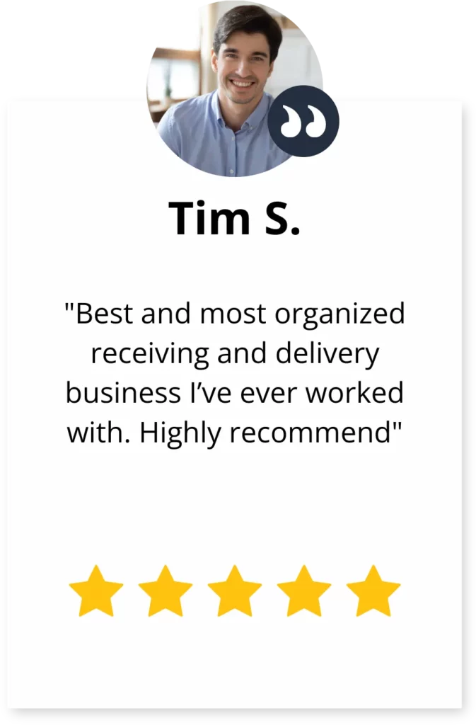 A review by Tim S., "Best and most organized receiving and delivery business I've ever worked with. Highly recommend."